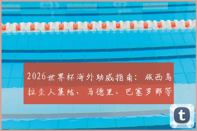 2026世界杯海外助威指南：旅西乌拉圭人集结，马德里、巴塞罗那等城市观赛据点全解析