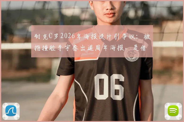 耐克C罗2026年海报设计引争议：被指撞脸李宇春出道周年海报，是借鉴还是致敬营销？