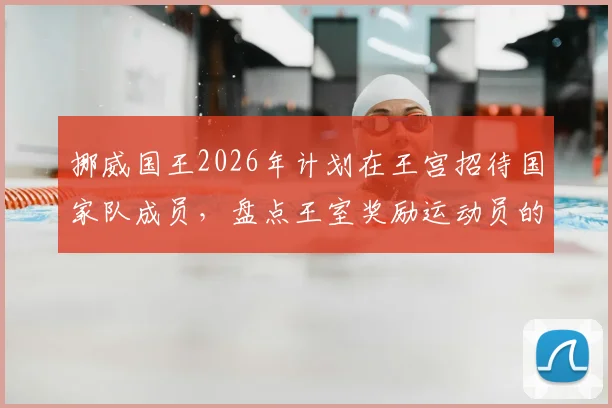 挪威国王2026年计划在王宫招待国家队成员，盘点王室奖励运动员的多种方式
