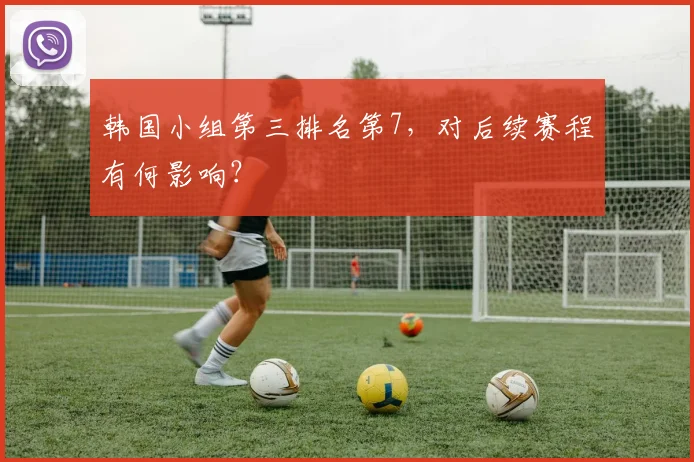 韩国小组第三排名第7,对后续赛程有何影响?