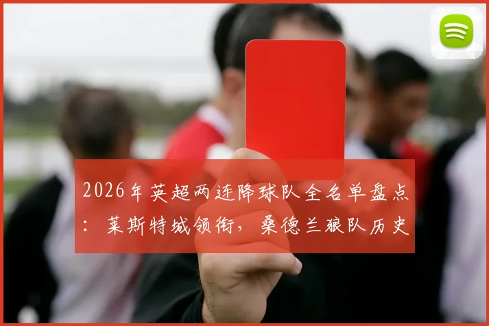 2026年英超两连降球队全名单盘点：莱斯特城领衔，桑德兰狼队历史回顾，附历年降级原因解析
