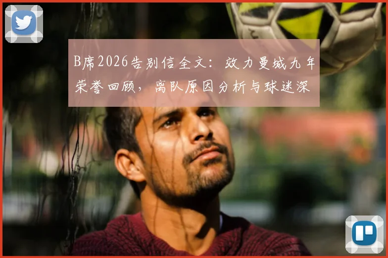 B席2026告别信全文：效力曼城九年荣誉回顾，离队原因分析与球迷深情致谢