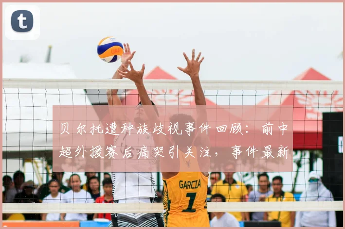 贝尔托遭种族歧视事件回顾:前中超外援赛后痛哭引关注,事件最新进展与后续处理分析