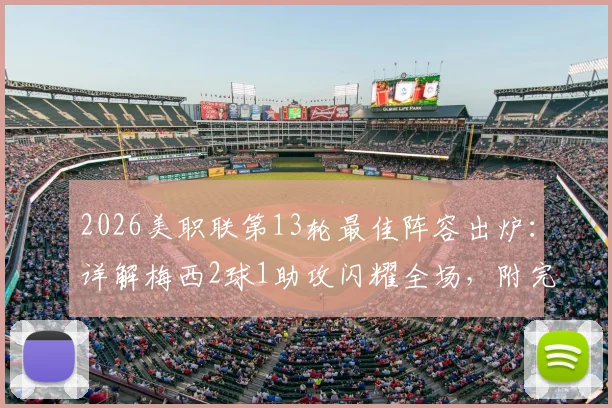 2026美职联第13轮最佳阵容出炉:详解梅西2球1助攻闪耀全场,附完整球员名单及比赛回看指南