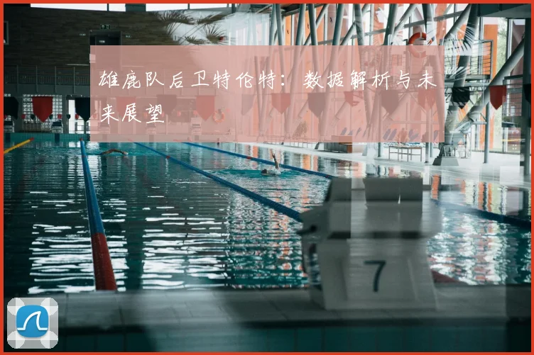 雄鹿队后卫特伦特：数据解析与未来展望