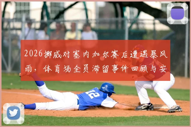 2026挪威对塞内加尔赛后遭遇暴风雨,体育场全员滞留事件回顾与安全预案分析