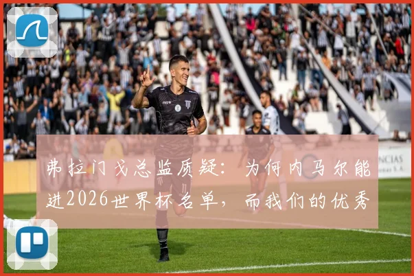 弗拉门戈总监质疑：为何内马尔能进2026世界杯名单，而我们的优秀前锋却无缘？深度分析巴西队前锋选拔争议