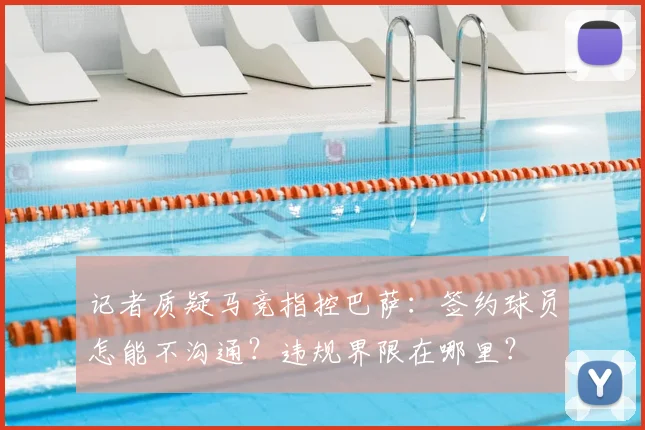 记者质疑马竞指控巴萨：签约球员怎能不沟通？违规界限在哪里？