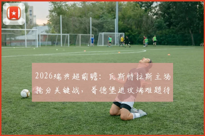 2026瑞典超前瞻：瓦斯特拉斯主场抢分关键战，哥德堡进攻端难题待解