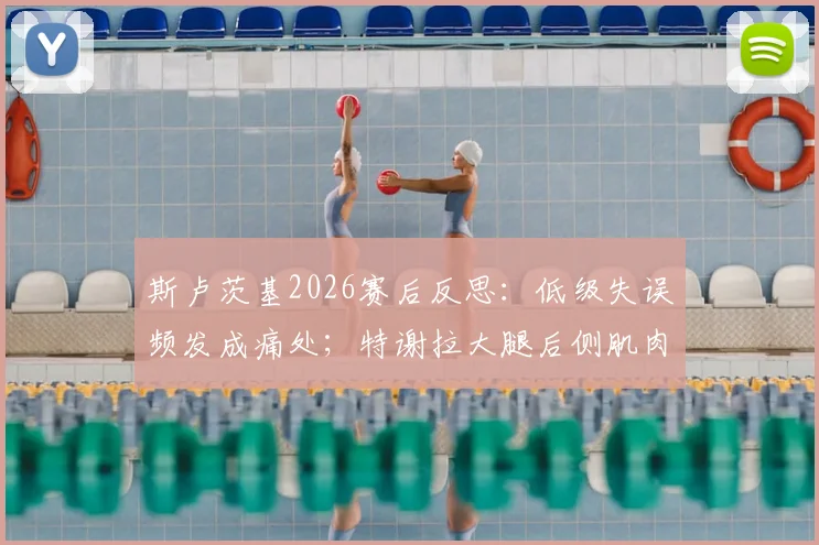 斯卢茨基2026赛后反思：低级失误频发成痛处；特谢拉大腿后侧肌肉拉伤，申花锋线告急