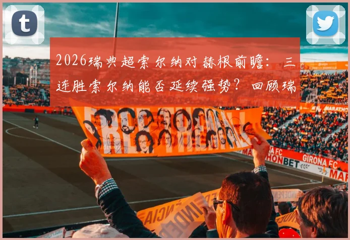 2026瑞典超索尔纳对赫根前瞻：三连胜索尔纳能否延续强势？回顾瑞典杯赫根0-4惨败影响及历史交锋解读