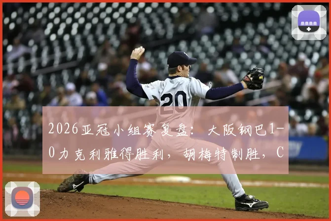 2026亚冠小组赛复盘：大阪钢巴1-0力克利雅得胜利，胡梅特制胜，C罗关键机会处理分析
