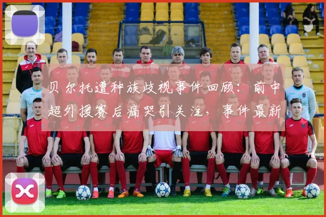 贝尔托遭种族歧视事件回顾：前中超外援赛后痛哭引关注，事件最新进展与后续处理分析