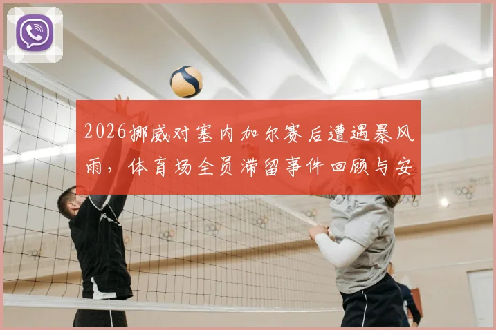 2026挪威对塞内加尔赛后遭遇暴风雨，体育场全员滞留事件回顾与安全预案分析